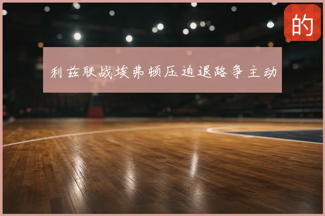利兹联战埃弗顿压迫退路争主动