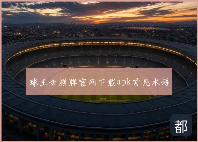 球王会棋牌官网下载apk常见术语