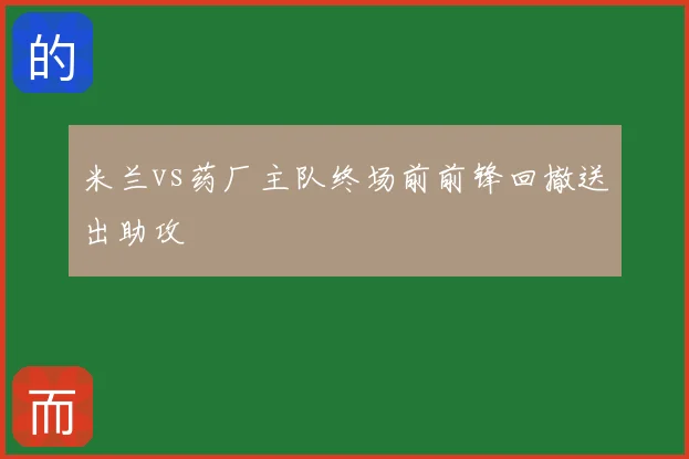 米兰vs药厂主队终场前前锋回撤送出助攻